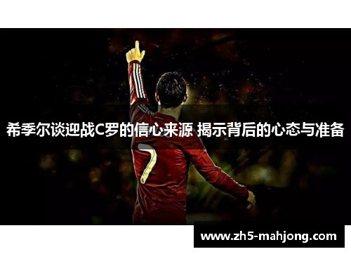希季尔谈迎战C罗的信心来源 揭示背后的心态与准备