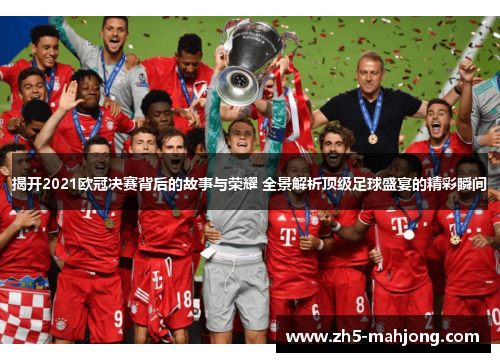 揭开2021欧冠决赛背后的故事与荣耀 全景解析顶级足球盛宴的精彩瞬间