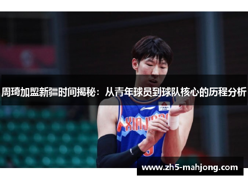 周琦加盟新疆时间揭秘：从青年球员到球队核心的历程分析