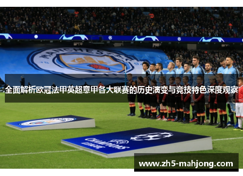 全面解析欧冠法甲英超意甲各大联赛的历史演变与竞技特色深度观察