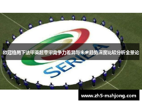 欧冠格局下法甲英超意甲竞争力差异与未来趋势深度比较分析全景论