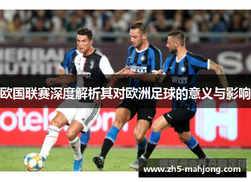 欧国联赛深度解析其对欧洲足球的意义与影响