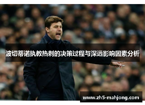 波切蒂诺执教热刺的决策过程与深远影响因素分析