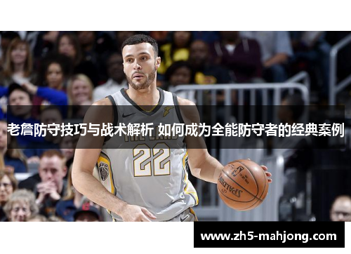 老詹防守技巧与战术解析 如何成为全能防守者的经典案例