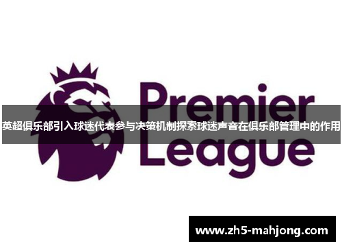 英超俱乐部引入球迷代表参与决策机制探索球迷声音在俱乐部管理中的作用 英超俱乐部引入球迷代表参与决策机制探索球迷声音在俱乐部管理中的作用