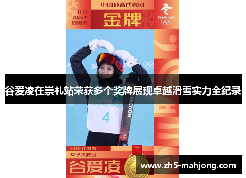 谷爱凌在崇礼站荣获多个奖牌展现卓越滑雪实力全纪录