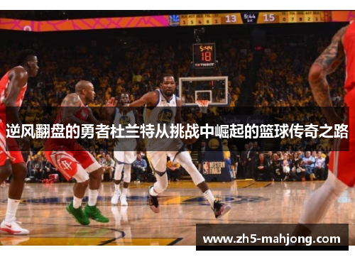 逆风翻盘的勇者杜兰特从挑战中崛起的篮球传奇之路