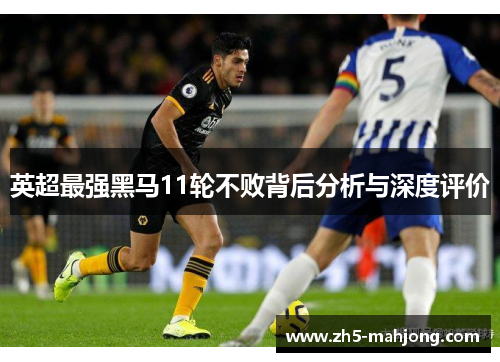 英超最强黑马11轮不败背后分析与深度评价
