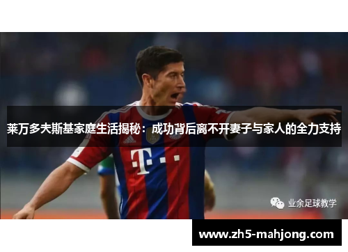 莱万多夫斯基家庭生活揭秘：成功背后离不开妻子与家人的全力支持