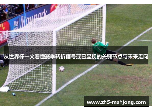从世界杯一文看懂赛季转折信号或已显现的关键节点与未来走向