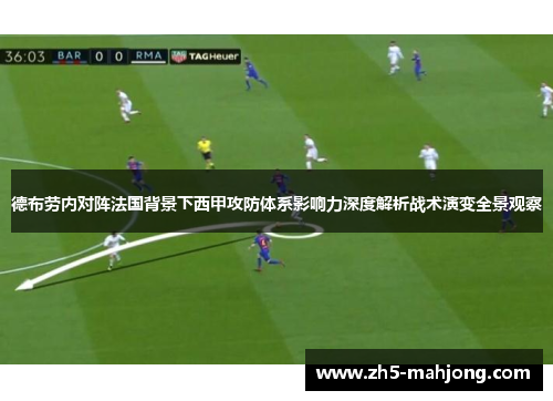 德布劳内对阵法国背景下西甲攻防体系影响力深度解析战术演变全景观察