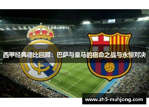 西甲经典德比回顾：巴萨与皇马的宿命之战与永恒对决