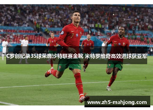 C罗创纪录35球荣膺沙特联赛金靴 米特罗维奇高效进球获亚军