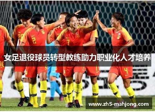 女足退役球员转型教练助力职业化人才培养