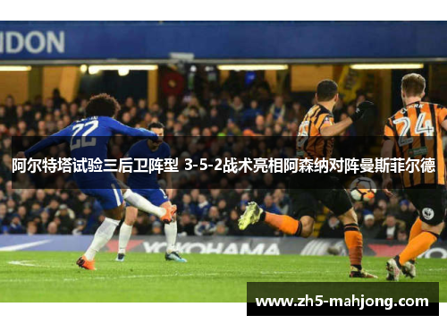 阿尔特塔试验三后卫阵型 3-5-2战术亮相阿森纳对阵曼斯菲尔德