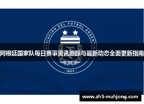 阿根廷国家队每日赛事资讯追踪与最新动态全面更新指南