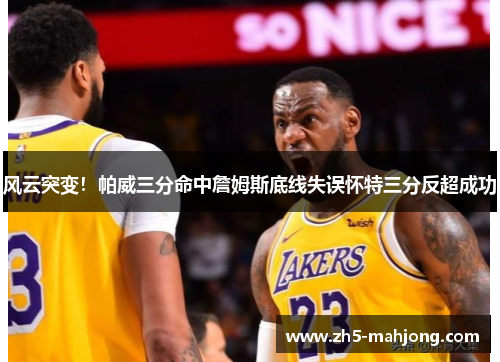 风云突变！帕威三分命中詹姆斯底线失误怀特三分反超成功
