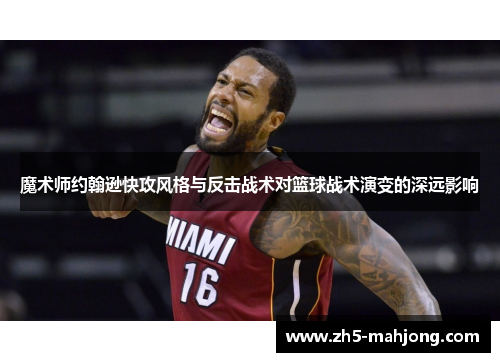 魔术师约翰逊快攻风格与反击战术对篮球战术演变的深远影响