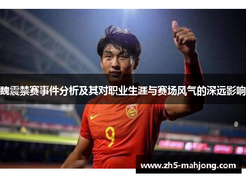 魏震禁赛事件分析及其对职业生涯与赛场风气的深远影响